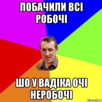 побачили всі робочі шо у вадіка очі неробочі