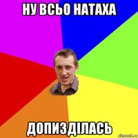 ну всьо натаха допиздiлась