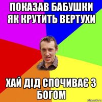 показав бабушки як крутить вертухи хай дід спочиває з богом