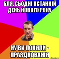 бля, сьодні останній день нового року ну ви поняли - празднованія