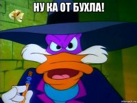 ну ка от бухла! 