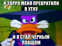 я зорро меня превратили в утку и я стал черным плащом