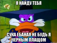я найду тебя сука ебаная не будь я черным плащом