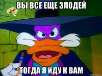 вы все еще злодей тогда я иду к вам