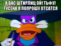 а вас штирлиц ой! тьфу! гусёна я попрошу отсатся 