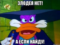 злодея нет! а если найду!