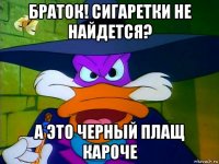 браток! сигаретки не найдется? а это черный плащ кароче