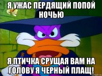 я ужас пердящий попой ночью я птичка срущая вам на голову я черный плащ!