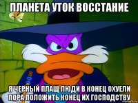 планета уток восстание я черный плащ люди в конец охуели пора положить конец их господству
