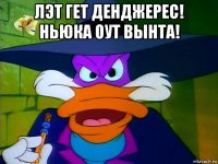 лэт гет денджерес! ньюка оут вынта! 