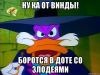 ну ка от винды! боротся в доте со злодеями