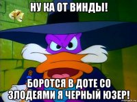 ну ка от винды! боротся в доте со злодеями я черный юзер!
