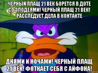 черный плащ 21 век борется в доте со злодеями! черный плащ 21 век! расследует дела в контакте днями и ночами! черный плащ 21 век! фоткает себя с айфона!