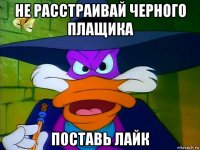 не расстраивай черного плащика поставь лайк