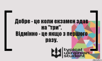 Добре - це коли екзамен здав на "три".
Відмінно - це якщо з першого разу.