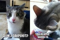 Дом 2 закроют? Да не,бред какой-то.