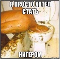 я просто хотел стать нигером