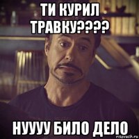 ти курил травку???? нуууу било дело