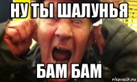 ну ты шалунья бам бам