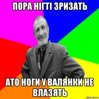 пора нігті зризать ато ноги у валянки не влазять