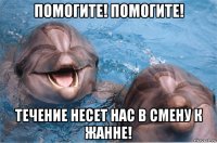помогите! помогите! течение несет нас в смену к жанне!