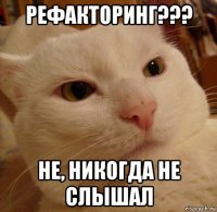 рефакторинг??? не, никогда не слышал