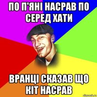 по п'яні насрав по серед хати вранці сказав що кіт насрав