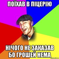 поїхав в піцерію нічого не заказав бо грошей нема