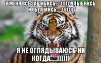 у меня всё зашибись.....))))))улыбнись и обломись.....))))))) я не оглядываюсь ни когда.....))))))