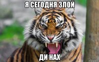 я сегодня злой ди нах