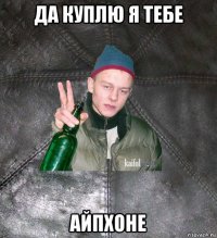 да куплю я тебе айпхоне