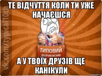 те відчуття коли ти уже начаєшся а у твоїх друзів ще канікули