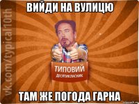 вийди на вулицю там же погода гарна