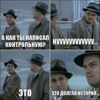 А как ты написал контрольную? нуууууууууууу... это это долгая история...