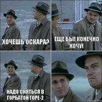 хочешь оскара? Еще бы! Конечно хочу! Надо сняться в горбатой горе-2 