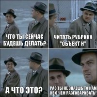 Что ты сейчас будешь делать? Читать Рубрику "Объект Н" А что это? Раз ты не знаешь то нам не о чем разговаривать!