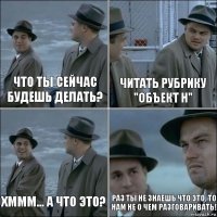 Что ты сейчас будешь делать? Читать Рубрику "Объект Н" Хммм... а что это? Раз ты не знаешь что это, то нам не о чем разговаривать!