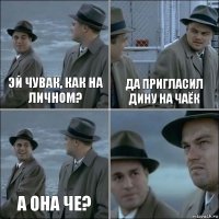 Эй чувак, как на личном? Да пригласил Дину на чаёк А она че? 