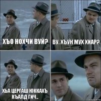 Хъо нохчи вуй? Ву. Хъун мух хиар? Хьа цергаш юккахъ къалд гич.. 