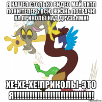 я нашел столько видео май литл пони!теперь всю жизнь потрачю на приколы над друзьями! хе-хе-хе!приколы-это я!!!!!!!!!!!!!!!!!!!!!!!!!!!!!!!