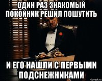 один раз знакомый покойник решил пошутить и его нашли с первыми подснежниками