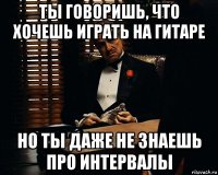 ты говоришь, что хочешь играть на гитаре но ты даже не знаешь про интервалы