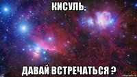 кисуль, давай встречаться ?