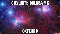 слушать dalasa mc охуенно