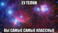 еу телки вы самые самые классные