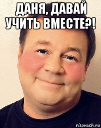 даня, давай учить вместе?! 