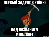 первый задрот в хуйню под названием minecraft