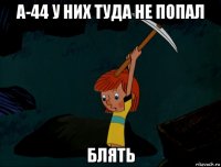 а-44 у них туда не попал блять