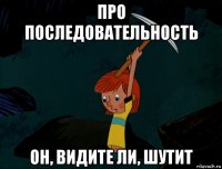 про последовательность он, видите ли, шутит