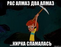 рас алмаз два алмаз ...кирка сламалась